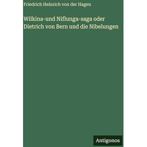 Hagen, Friedrich Heinrich Von Der Wilkina-und Niflunga-saga oder Dietrich von Bern und die Nibelungen Hagen, Friedrich Heinrich Von Der Wilkina-und Niflunga-saga oder Dietrich von Bern und die Nibelungen