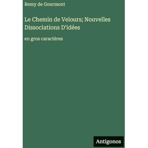 Gourmont, Remy De Le Chemin de Velours; Nouvelles Dissociations D'idées: en gros caractères Gourmont, Remy De Le Chemin de Velours; Nouvelles Dissociations D'idées: en gros caractères