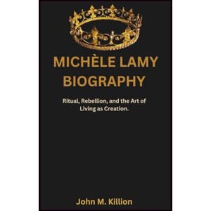 M. Killion, John MICHÈLE LAMY BIOGRAPHY: Ritual, Rebellion, and the Art of Living as Creation. M. Killion, John MICHÈLE LAMY BIOGRAPHY: Ritual, Rebellion, and the Art of Living as Creation.