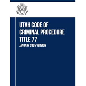State of Utah Utah Code of Criminal Procedure Title 77: January 2025 Version State of Utah Utah Code of Criminal Procedure Title 77: January 2025 Version