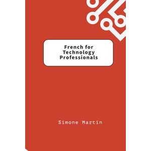 Martin, Simone French for Technology Professionals: A guide to IT, software and hardware terminology for those learning French Martin, Simone French for Technology Professionals: A guide to IT, software and hardware terminology for those learning French