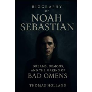 Holland, Thomas Biography of Noah Sebastian: Dreams, Demons and the making of Bad Omens Holland, Thomas Biography of Noah Sebastian: Dreams, Demons and the making of Bad Omens