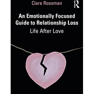 Rosoman, Clare An Emotionally Focused Guide to Relationship Loss: Life After Love Rosoman, Clare An Emotionally Focused Guide to Relationship Loss: Life After Love