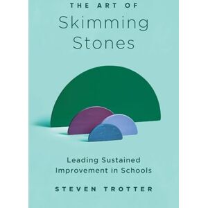 Trotter, Steven The Art of Skimming Stones: Leading Sustained Improvement in Schools Trotter, Steven The Art of Skimming Stones: Leading Sustained Improvement in Schools