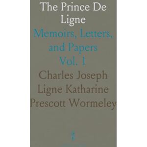Charles Joseph Ligne Katharine Prescott, Wormeley The Prince De Ligne: Memoirs, Letters, and Papers Charles Joseph Ligne Katharine Prescott, Wormeley The Prince De Ligne: Memoirs, Letters, and Papers