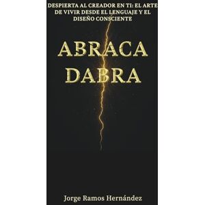 Ramos Hernández, Jorge Abracadabra: Despierta al creador en ti: el arte de vivir desde el lenguaje y el diseño consciente Ramos Hernández, Jorge Abracadabra: Despierta al creador en ti: el arte de vivir desde el lenguaje y el diseño consciente