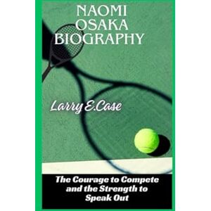 Case, Larry E Naomi Osaka Biography: The Courage to Compete and the Strength to Speak Out Case, Larry E Naomi Osaka Biography: The Courage to Compete and the Strength to Speak Out