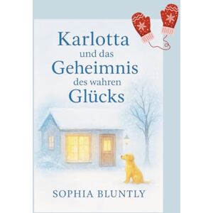 Bluntly, Sophia Karlotta und das Geheimnis des wahren Glücks: Eine poetische Jahresreise zu den leisen Wundern des Lebens. Ein Weg zu innerem Frieden, Selbstliebe und gelebtem Glück (Winter Edition II) Bluntly, Sophia Karlotta und das Geheimnis des wahren Glücks: Eine poetische Jahresreise zu den leisen Wundern des Lebens. Ein Weg zu innerem Frieden, Selbstliebe und gelebtem Glück (Winter Edition II)