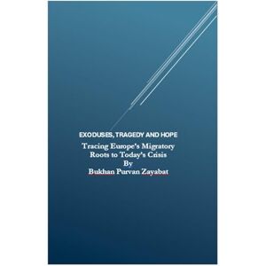 Zayabat, Bukhan Purvan Exoduses, Tragedy and Hope: Tracing Europe's Migratory Roots to Today's Crisis Zayabat, Bukhan Purvan Exoduses, Tragedy and Hope: Tracing Europe's Migratory Roots to Today's Crisis