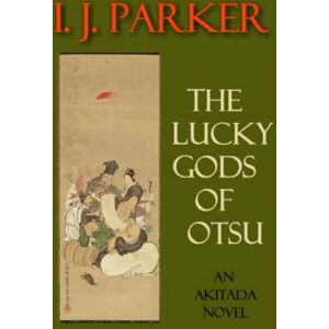 Parker, I. J. The Lucky Gods of Otsu: An Akitada Novel (Akitada Mysteries) Parker, I. J. The Lucky Gods of Otsu: An Akitada Novel (Akitada Mysteries)