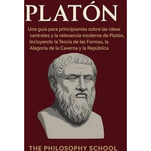 Philosophy Platón: Una guía para principiantes sobre las ideas centrales y la relevancia moderna de Platón, incluyendo la Teoría de las Formas, la Alegoría de la Caverna y la República Philosophy Platón: Una guía para principiantes sobre las ideas centrales y la relevancia moderna de Platón, incluyendo la Teoría de las Formas, la Alegoría de la Caverna y la República