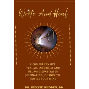 Rhodes DD, Dr Kenzie Write and Heal A Comprehensive Trauma-Informed and Neuroscience-Based Journaling Journey to Rewire Your Mind: How To Stop Self-Sabotaging, Rewire ... PTSD, And Addiction With Simple Daily Pages Rhodes DD, Dr Kenzie Write and Heal A Comprehensive Trauma-Informed and Neuroscience-Based Journaling Journey to Rewire Your Mind: How To Stop Self-Sabotaging, Rewire ... PTSD, And Addiction With Simple Daily Pages