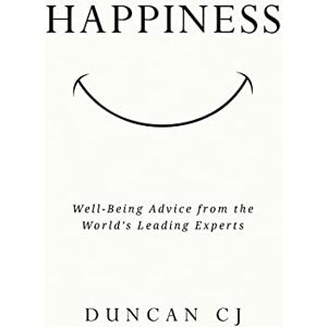 CJ, Duncan HAPPINESS: Well-Being Advice from the World’s Leading Experts CJ, Duncan HAPPINESS: Well-Being Advice from the World’s Leading Experts