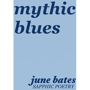 Bates, June mythic blues: sapphic poetry on love and heartbreak Bates, June mythic blues: sapphic poetry on love and heartbreak
