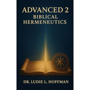 Hoffman, Dr. Ludie L. Advanced 2: Biblical Hermeneutics Hoffman, Dr. Ludie L. Advanced 2: Biblical Hermeneutics