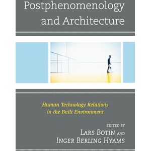 Lexington Books Postphenomenology and Architecture: Human Technology Relations in the Built Environment (Postphenomenology and the Philosophy of Technology) Lexington Books Postphenomenology and Architecture: Human Technology Relations in the Built Environment (Postphenomenology and the Philosophy of Technology)