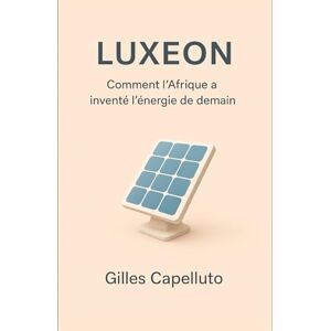 Capelluto, Gilles Luxeon: Comment l’Afrique a inventé l’énergie de demain Capelluto, Gilles Luxeon: Comment l’Afrique a inventé l’énergie de demain