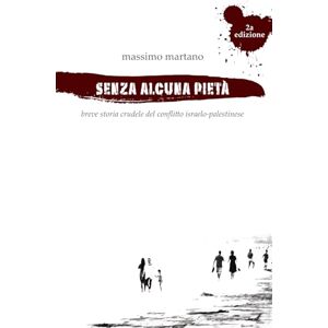 Martano, Massimo Senza alcuna pietà: Breve storia crudele del conflitto israelo palestinese Martano, Massimo Senza alcuna pietà: Breve storia crudele del conflitto israelo palestinese