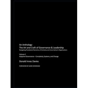 Davies, Mr Donald Innes The Art and Craft of Governance & Leadership: Volume 2: Adaptive Governance Complexity, Systems, and Change (An Anthology: The Art and Craft of Governance & Leadership) Davies, Mr Donald Innes The Art and Craft of Governance & Leadership: Volume 2: Adaptive Governance Complexity, Systems, and Change (An Anthology: The Art and Craft of Governance & Leadership)