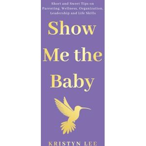 Lee SHOW ME THE BABY: Short and Sweet Tips on Parenting, Wellness, Organization, Leadership and Life Skills Lee SHOW ME THE BABY: Short and Sweet Tips on Parenting, Wellness, Organization, Leadership and Life Skills