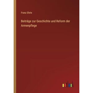 Ehrle, Franz Beiträge zur Geschichte und Reform der Armenpflege Ehrle, Franz Beiträge zur Geschichte und Reform der Armenpflege