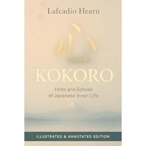 Hearn, Lafcadio Kokoro: Hints and Echoes of Japanese Inner Life Illustrated & Annotated Edition (Black & White) Hearn, Lafcadio Kokoro: Hints and Echoes of Japanese Inner Life Illustrated & Annotated Edition (Black & White)