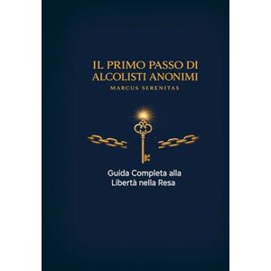 Serenitas, Marcus Il Primo Passo di Alcolisti Anonimi: Guida Completa alla Libertà nella Resa (I 12 Passi: Un Percorso di Trasformazione) Serenitas, Marcus Il Primo Passo di Alcolisti Anonimi: Guida Completa alla Libertà nella Resa (I 12 Passi: Un Percorso di Trasformazione)