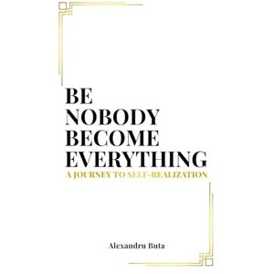Buta, Mr. Alex Be Nobody Become Everything: A Journey to Self-Realization Buta, Mr. Alex Be Nobody Become Everything: A Journey to Self-Realization
