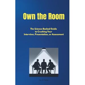 Perez, JC Own the Room: The Science-Backed Guide to Crushing Your Interview, Presentation, or Assessment Perez, JC Own the Room: The Science-Backed Guide to Crushing Your Interview, Presentation, or Assessment