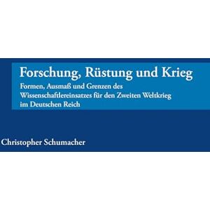 Schumacher, Christopher Forschung, Rüstung und Krieg: Formen, Ausmaß und Grenzen des Wissenschaftlereinsatzes für den Zweiten Weltkrieg im Deutschen Reich Schumacher, Christopher Forschung, Rüstung und Krieg: Formen, Ausmaß und Grenzen des Wissenschaftlereinsatzes für den Zweiten Weltkrieg im Deutschen Reich