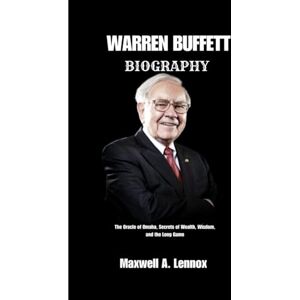 Lennox, Maxwell A. WARREN BUFFETT: The Oracle of Omaha, Secrets of Wealth, Wisdom, and the Long Game Lennox, Maxwell A. WARREN BUFFETT: The Oracle of Omaha, Secrets of Wealth, Wisdom, and the Long Game