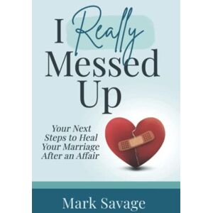 Savage, Mark I Really Messed Up: Your Next Steps to Heal Your Marriage After an Affair Savage, Mark I Really Messed Up: Your Next Steps to Heal Your Marriage After an Affair