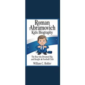 Holder, William C. ROMAN ABRAMOVICH KIDS BIOGRAPHY: “The Boy Who Dreamed Big and Bought a Football Club” Holder, William C. ROMAN ABRAMOVICH KIDS BIOGRAPHY: “The Boy Who Dreamed Big and Bought a Football Club”