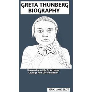 Lancelot, Eric GRETA THUNBERG BIOGRAPHY: Uncovering A Life Of Activism, Courage And Determination Lancelot, Eric GRETA THUNBERG BIOGRAPHY: Uncovering A Life Of Activism, Courage And Determination
