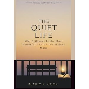 Cook, Beauty K. THE QUIET LIFE: Why Stillness Is the Most Powerful Choice You’ll Ever Make: A Soulful Guide to Walking Away from the Noise to Reclaim What Was Always Yours (Beauty's Reflections on Life's Surprises) Cook, Beauty K. THE QUIET LIFE: Why Stillness Is the Most Powerful Choice You’ll Ever Make: A Soulful Guide to Walking Away from the Noise to Reclaim What Was Always Yours (Beauty's Reflections on Life's Surprises)