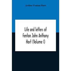 Fenton Hort, Arthur Life And Letters Of Fenton John Anthony Hort (Volume I) Fenton Hort, Arthur Life And Letters Of Fenton John Anthony Hort (Volume I)