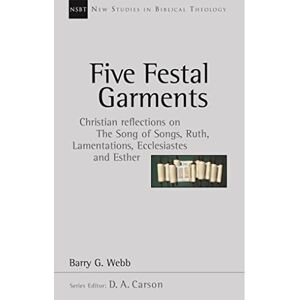 Webb, Barry Five festal garments: Christian Reflections On Song Of Songs, Ruth, Lamentations, Ecclesiastes And Esther (New Studies in Biblical Theology): No. 10 Webb, Barry Five festal garments: Christian Reflections On Song Of Songs, Ruth, Lamentations, Ecclesiastes And Esther (New Studies in Biblical Theology): No. 10