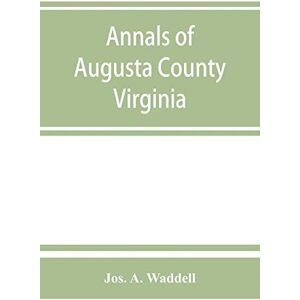 JOS Annals of Augusta County, Virginia, with reminiscences illustrative of the vicissitudes of its pioneer settlers, Biographical sketches of citizens ... southern and western states; a diary of the JOS Annals of Augusta County, Virginia, with reminiscences illustrative of the vicissitudes of its pioneer settlers, Biographical sketches of citizens ... southern and western states; a diary of the