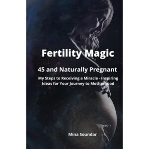 Soundar, Mina Fertility Magic: 45 and Naturally Pregnant: My steps to receiving a miracle Inspiring ideas for your journey to motherhood Soundar, Mina Fertility Magic: 45 and Naturally Pregnant: My steps to receiving a miracle Inspiring ideas for your journey to motherhood