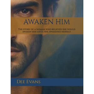 Evans, Dee AWAKEN HIM: The story of a woman who believed she would awaken him until she awakened herself. Evans, Dee AWAKEN HIM: The story of a woman who believed she would awaken him until she awakened herself.