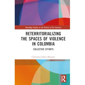 López Baquero, Constanza Reterritorializing the Spaces of Violence in Colombia: Collective Efforts (Routledge Studies in the History of the Americas) López Baquero, Constanza Reterritorializing the Spaces of Violence in Colombia: Collective Efforts (Routledge Studies in the History of the Americas)