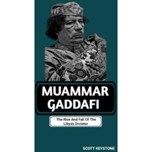 Scott MUAMMAR GADDAFI: The Rise And Fall Of The Libya's Dictator Scott MUAMMAR GADDAFI: The Rise And Fall Of The Libya's Dictator