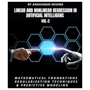 Mishra, Anshuman Linear and Nonlinear Regression in Artificial Intelligenc VOL-2: Mathematical Foundations, Regularization Techniques & Predictive Modeling (AI AND MATH NEW) Mishra, Anshuman Linear and Nonlinear Regression in Artificial Intelligenc VOL-2: Mathematical Foundations, Regularization Techniques & Predictive Modeling (AI AND MATH NEW)