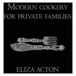Acton, Eliza Modern cookery for private families Acton, Eliza Modern cookery for private families