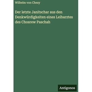 Chezy, Wilhelm Von Der letzte Janitschar aus den Denkwürdigkeiten eines Leibarztes des Chosrew Paschah Chezy, Wilhelm Von Der letzte Janitschar aus den Denkwürdigkeiten eines Leibarztes des Chosrew Paschah