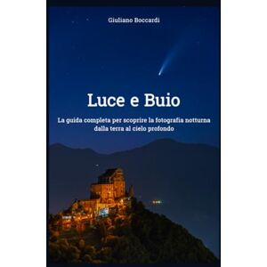 Boccardi, Giuliano Luce e Buio: La guida completa per scoprire la fotografia notturna dalla terra al cielo profondo Boccardi, Giuliano Luce e Buio: La guida completa per scoprire la fotografia notturna dalla terra al cielo profondo