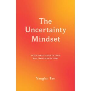 Tan, Vaughn The Uncertainty Mindset – Innovation Insights from the Frontiers of Food Tan, Vaughn The Uncertainty Mindset – Innovation Insights from the Frontiers of Food