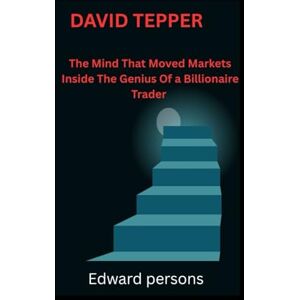Persons, Edward DAVID TEPPER: The Mind That Moved Markets Inside The Genius Of a Billionaire Trader Persons, Edward DAVID TEPPER: The Mind That Moved Markets Inside The Genius Of a Billionaire Trader