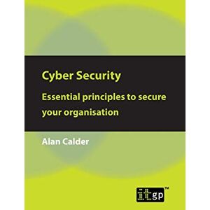Calder, Alan Cyber Security: Essential principles to secure your organisation Calder, Alan Cyber Security: Essential principles to secure your organisation