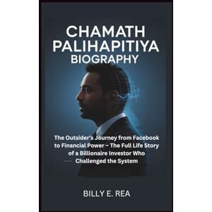E. Rea, Billy CHAMATH PALIHAPITIYA BIOGRAPHY: The Outsider’s Journey from Facebook to Financial Power – The Full Life Story of a Billionaire Investor Who Challenged the System E. Rea, Billy CHAMATH PALIHAPITIYA BIOGRAPHY: The Outsider’s Journey from Facebook to Financial Power – The Full Life Story of a Billionaire Investor Who Challenged the System